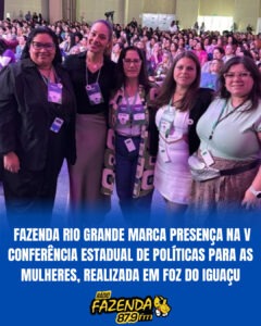 Fazenda Rio Grande marca presença na V Conferência Estadual de Políticas para as Mulheres, realizada em Foz do Iguaçu
